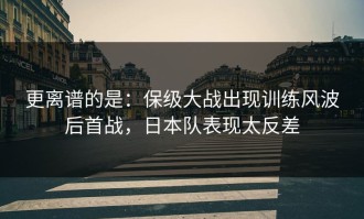更离谱的是：保级大战出现训练风波后首战，日本队表现太反差
