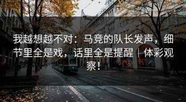 我越想越不对：马竞的队长发声，细节里全是戏，话里全是提醒｜体彩观察！