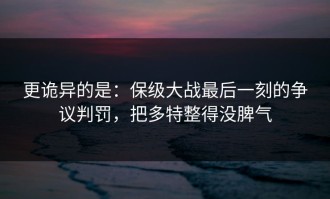 更诡异的是：保级大战最后一刻的争议判罚，把多特整得没脾气