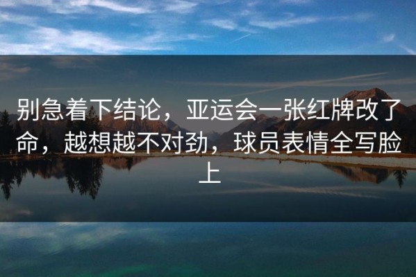 别急着下结论，亚运会一张红牌改了命，越想越不对劲，球员表情全写脸上