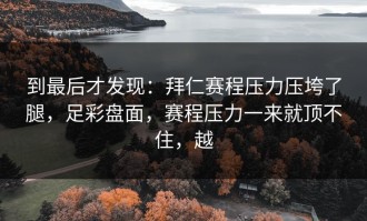 到最后才发现：拜仁赛程压力压垮了腿，足彩盘面，赛程压力一来就顶不住，越