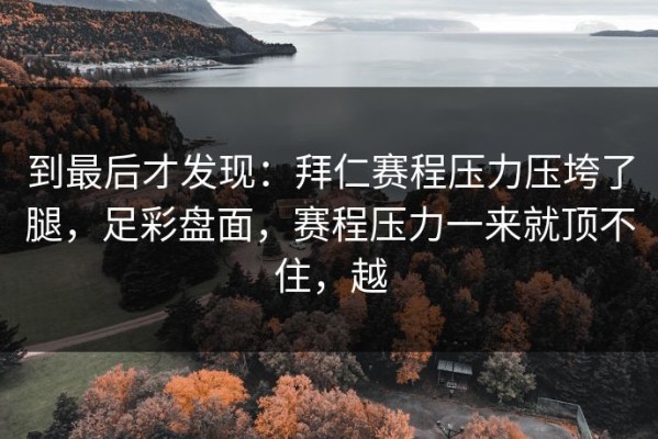 到最后才发现：拜仁赛程压力压垮了腿，足彩盘面，赛程压力一来就顶不住，越
