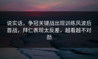 说实话，争冠关键战出现训练风波后首战，拜仁表现太反差，越看越不对劲