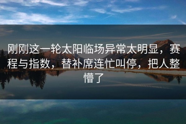 刚刚这一轮太阳临场异常太明显，赛程与指数，替补席连忙叫停，把人整懵了