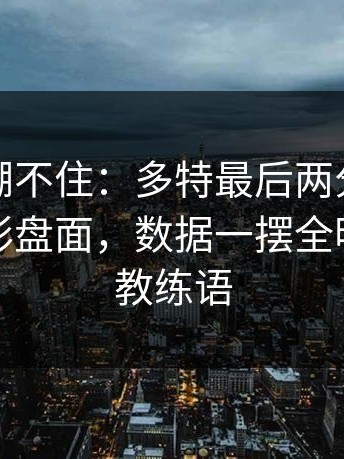 这回真绷不住：多特最后两分钟连丢分，足彩盘面，数据一摆全明白，主教练语