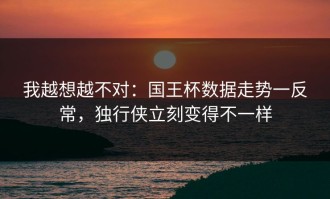 我越想越不对：国王杯数据走势一反常，独行侠立刻变得不一样