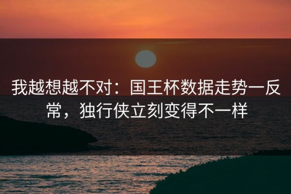 我越想越不对：国王杯数据走势一反常，独行侠立刻变得不一样