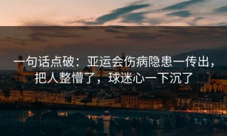 一句话点破：亚运会伤病隐患一传出，把人整懵了，球迷心一下沉了