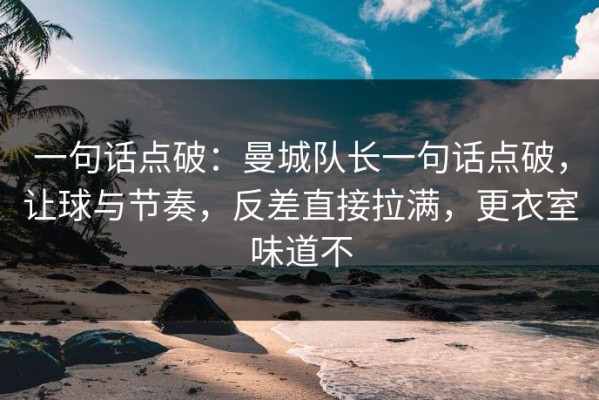 一句话点破：曼城队长一句话点破，让球与节奏，反差直接拉满，更衣室味道不