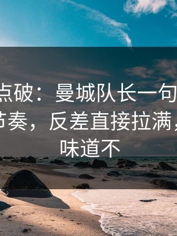 一句话点破：曼城队长一句话点破，让球与节奏，反差直接拉满，更衣室味道不