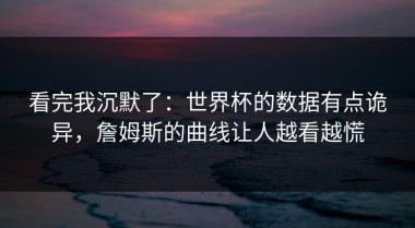 看完我沉默了：世界杯的数据有点诡异，詹姆斯的曲线让人越看越慌
