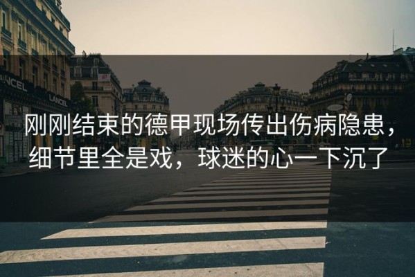 刚刚结束的德甲现场传出伤病隐患，细节里全是戏，球迷的心一下沉了