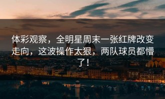 体彩观察，全明星周末一张红牌改变走向，这波操作太狠，两队球员都懵了！