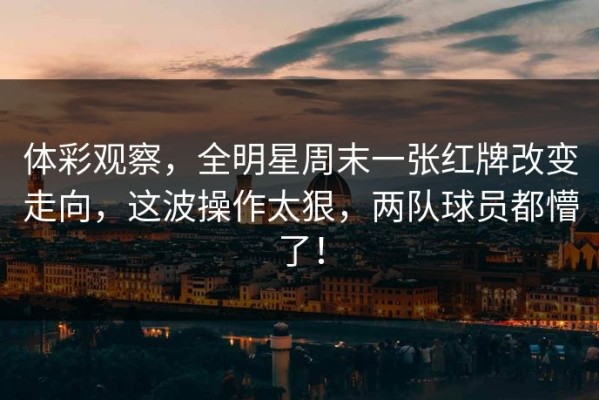 体彩观察，全明星周末一张红牌改变走向，这波操作太狠，两队球员都懵了！