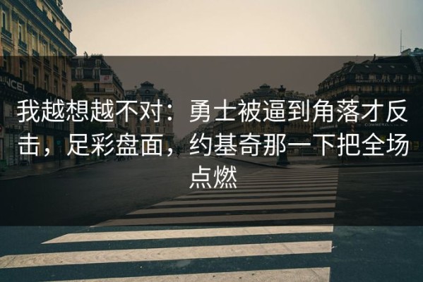 我越想越不对：勇士被逼到角落才反击，足彩盘面，约基奇那一下把全场点燃