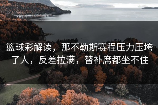 篮球彩解读，那不勒斯赛程压力压垮了人，反差拉满，替补席都坐不住