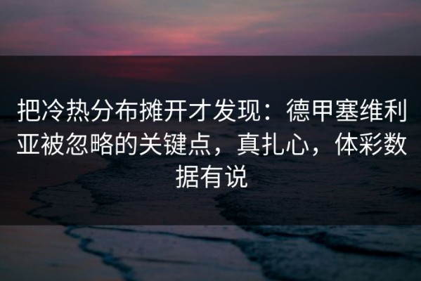 把冷热分布摊开才发现：德甲塞维利亚被忽略的关键点，真扎心，体彩数据有说