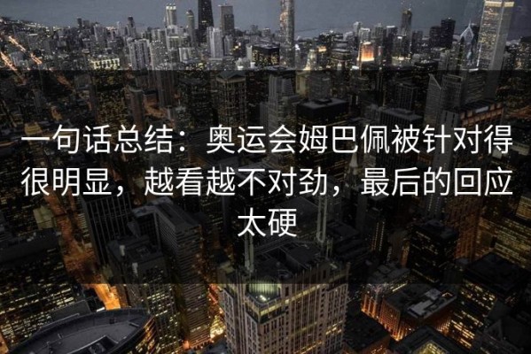 一句话总结：奥运会姆巴佩被针对得很明显，越看越不对劲，最后的回应太硬