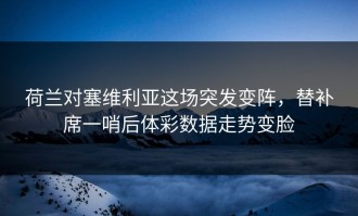 荷兰对塞维利亚这场突发变阵，替补席一哨后体彩数据走势变脸