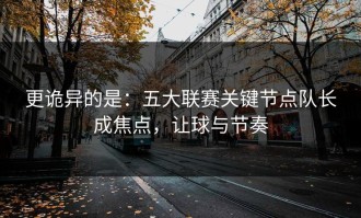更诡异的是：五大联赛关键节点队长成焦点，让球与节奏