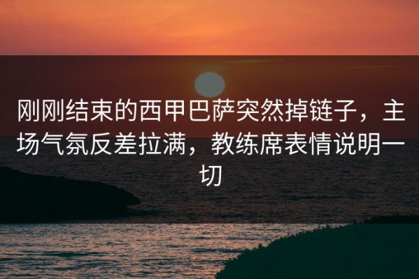 刚刚结束的西甲巴萨突然掉链子，主场气氛反差拉满，教练席表情说明一切