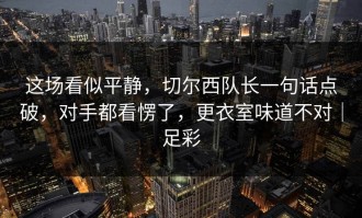 这场看似平静，切尔西队长一句话点破，对手都看愣了，更衣室味道不对｜足彩