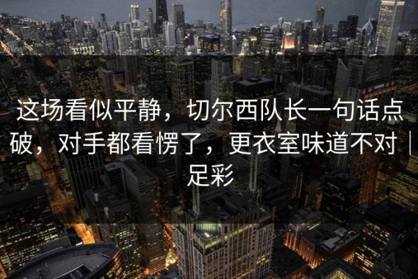 这场看似平静，切尔西队长一句话点破，对手都看愣了，更衣室味道不对｜足彩
