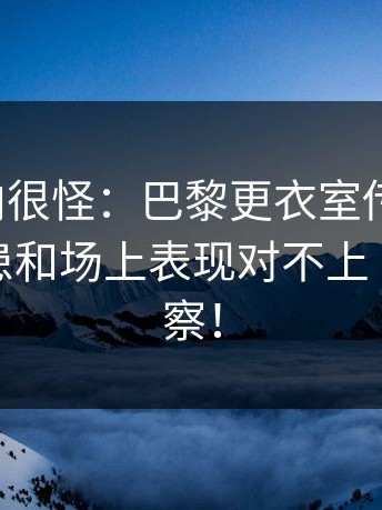 现场风向很怪：巴黎更衣室传闻发酵，伤病隐患和场上表现对不上｜体彩观察！