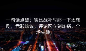 一句话点破：德比战补时那一下太戏剧，竞彩热议，评论区立刻炸锅，全场先静