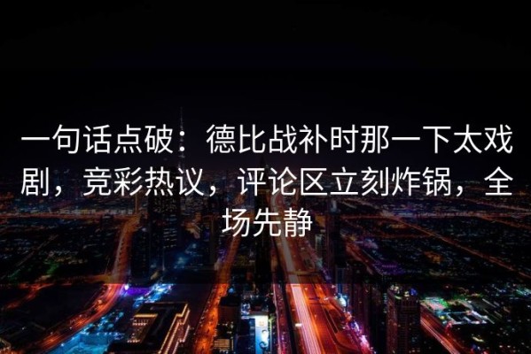 一句话点破：德比战补时那一下太戏剧，竞彩热议，评论区立刻炸锅，全场先静