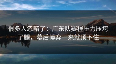 很多人忽略了：广东队赛程压力压垮了腿，幕后博弈一来就顶不住