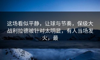 这场看似平静，让球与节奏，保级大战利拉德被针对太明显，有人当场发火，最