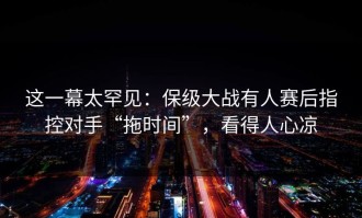 这一幕太罕见：保级大战有人赛后指控对手“拖时间”，看得人心凉