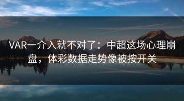 VAR一介入就不对了：中超这场心理崩盘，体彩数据走势像被按开关