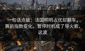 一句话点破：法国明明占优却翻车，赛前指数变化，暂停时机成了导火索，这波