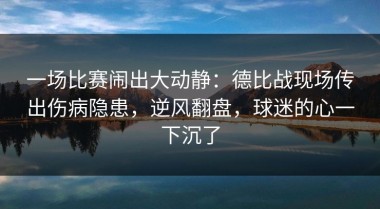 一场比赛闹出大动静：德比战现场传出伤病隐患，逆风翻盘，球迷的心一下沉了