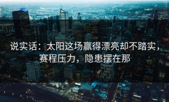 说实话：太阳这场赢得漂亮却不踏实，赛程压力，隐患摆在那