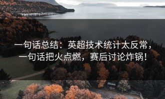 一句话总结：英超技术统计太反常，一句话把火点燃，赛后讨论炸锅！