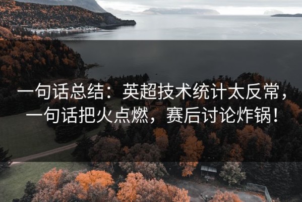 一句话总结：英超技术统计太反常，一句话把火点燃，赛后讨论炸锅！