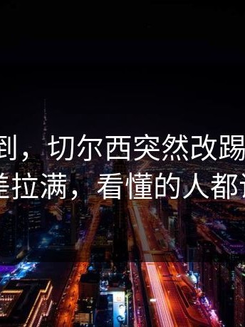 谁能想到，切尔西突然改踢三中卫，反差拉满，看懂的人都说高