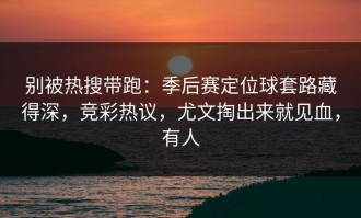 别被热搜带跑：季后赛定位球套路藏得深，竞彩热议，尤文掏出来就见血，有人