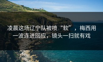 凌晨这场辽宁队被喷“软”，梅西用一波连进回应，镜头一扫就有戏