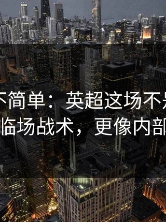这事真不简单：英超这场不是输赢问题，临场战术，更像内部摊牌
