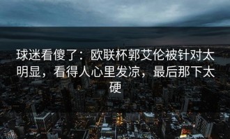 球迷看傻了：欧联杯郭艾伦被针对太明显，看得人心里发凉，最后那下太硬