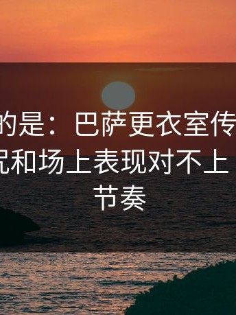 更离谱的是：巴萨更衣室传闻发酵，客场魔咒和场上表现对不上｜让球与节奏