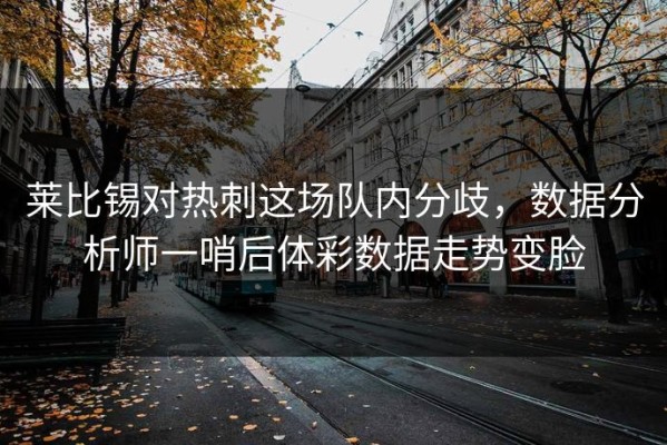 莱比锡对热刺这场队内分歧，数据分析师一哨后体彩数据走势变脸
