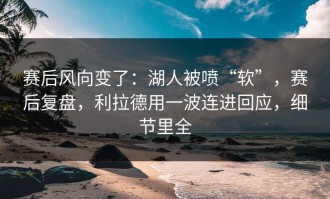 赛后风向变了：湖人被喷“软”，赛后复盘，利拉德用一波连进回应，细节里全