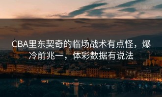 CBA里东契奇的临场战术有点怪，爆冷前兆一，体彩数据有说法