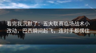 看完我沉默了：五大联赛临场战术小改动，巴西瞬间起飞，连对手都愣住