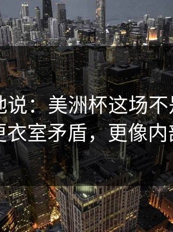 不夸张地说：美洲杯这场不是输赢问题，更衣室矛盾，更像内部摊牌
